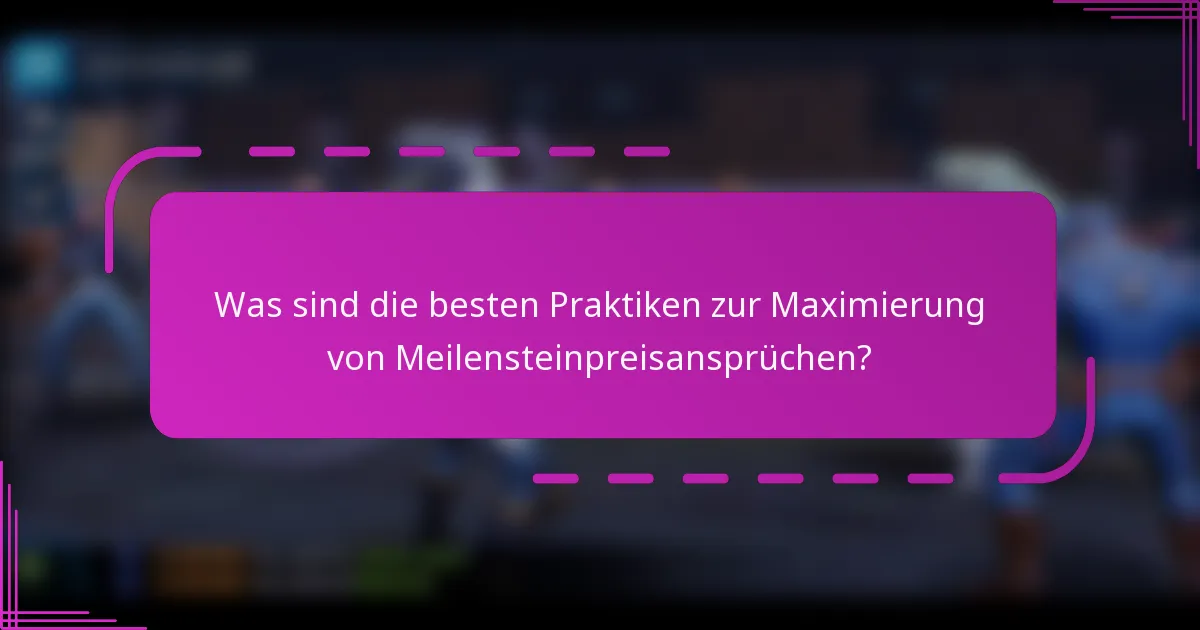 Was sind die besten Praktiken zur Maximierung von Meilensteinpreisansprüchen?