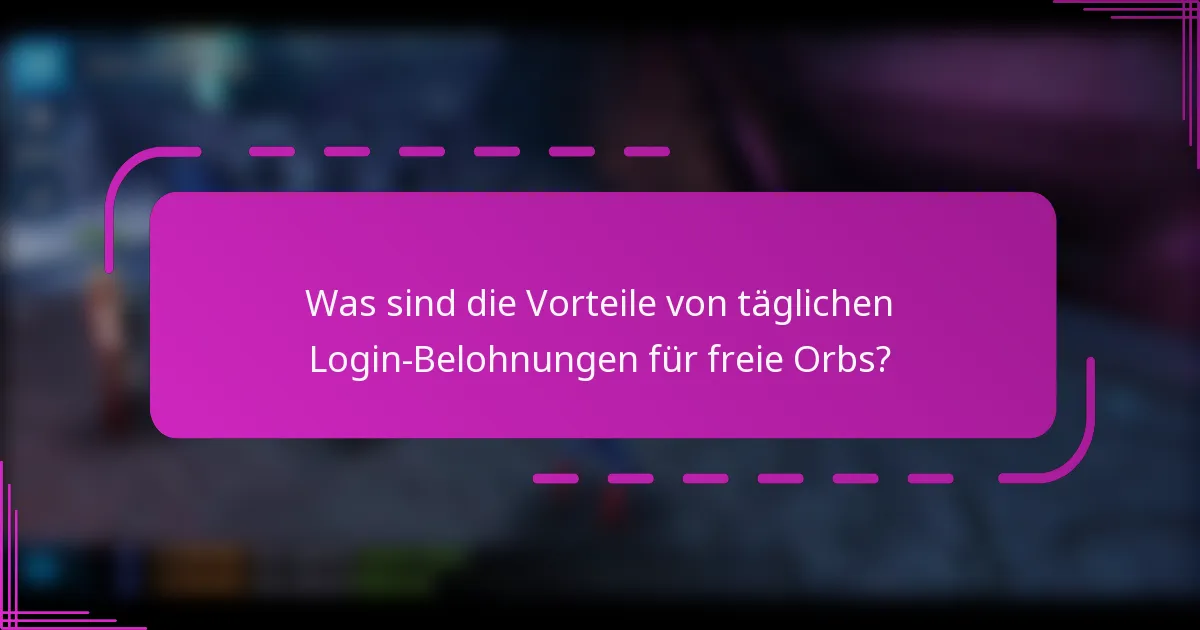Was sind die Vorteile von täglichen Login-Belohnungen für freie Orbs?
