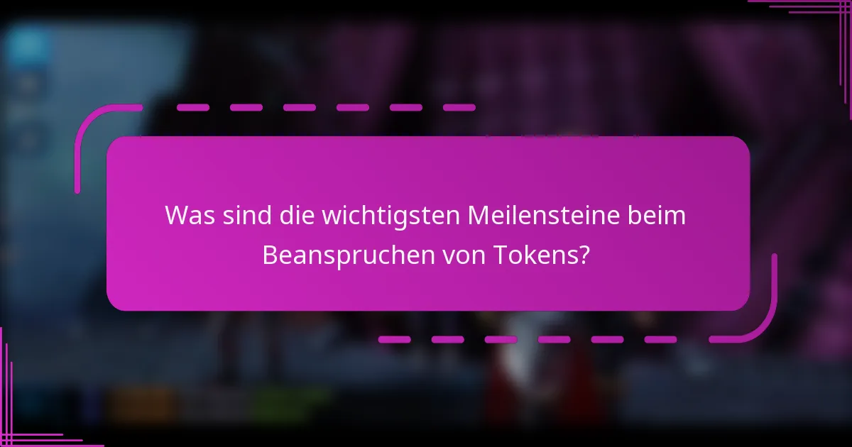Was sind die wichtigsten Meilensteine beim Beanspruchen von Tokens?