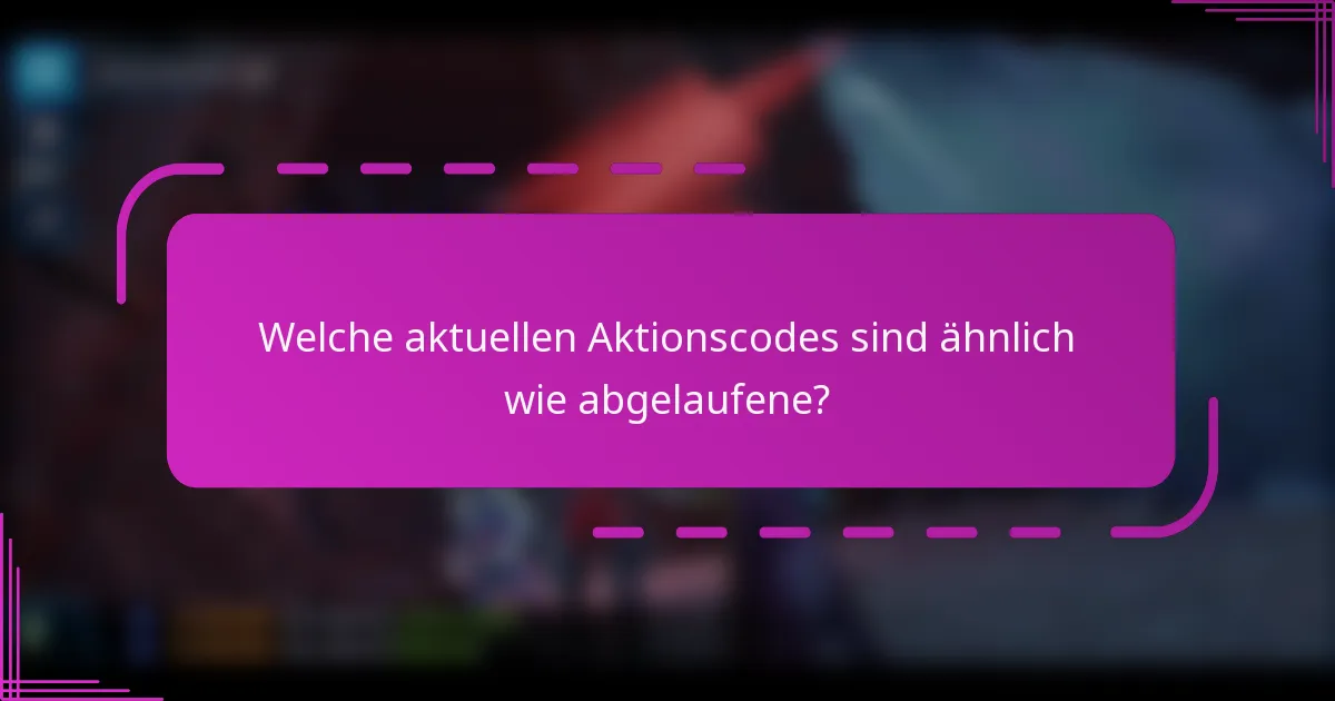 Welche aktuellen Aktionscodes sind ähnlich wie abgelaufene?