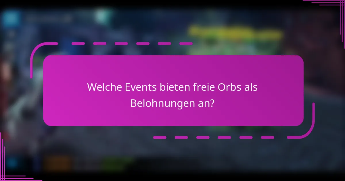 Welche Events bieten freie Orbs als Belohnungen an?