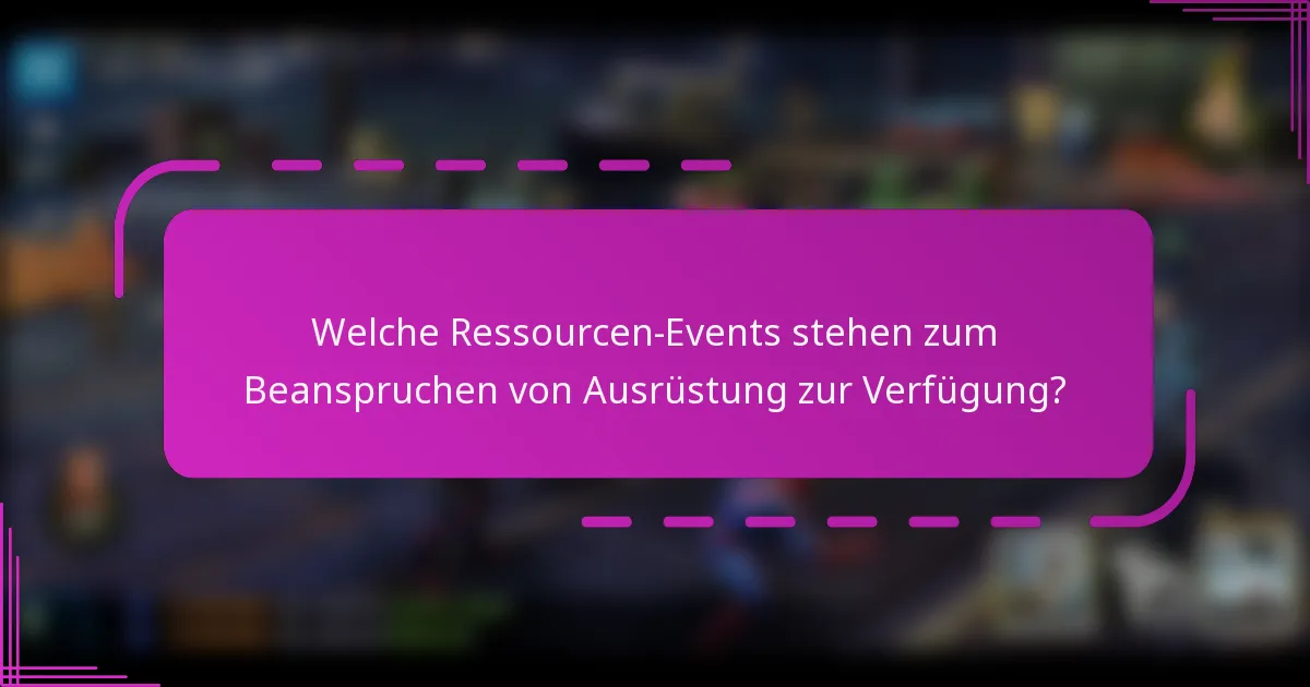 Welche Ressourcen-Events stehen zum Beanspruchen von Ausrüstung zur Verfügung?