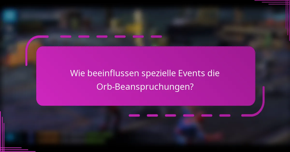 Wie beeinflussen spezielle Events die Orb-Beanspruchungen?