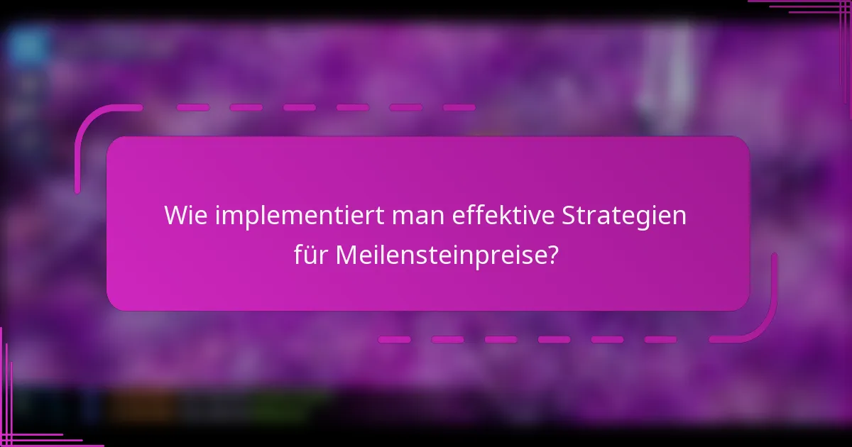 Wie implementiert man effektive Strategien für Meilensteinpreise?
