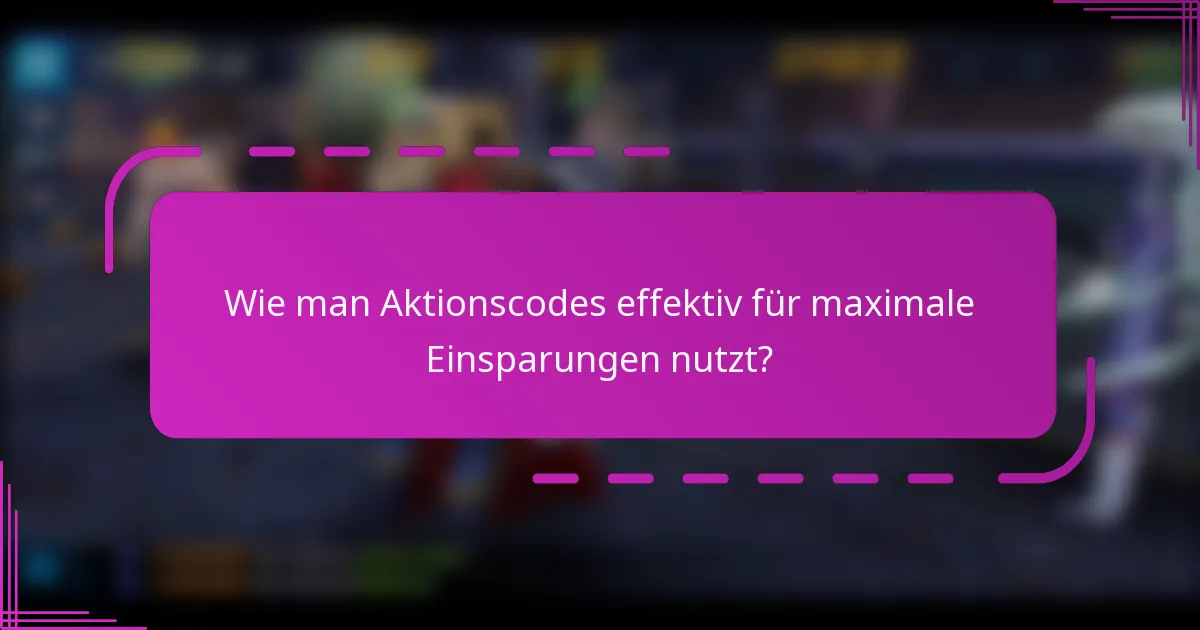 Wie man Aktionscodes effektiv für maximale Einsparungen nutzt?