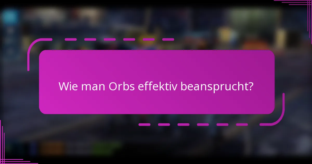 Wie man Orbs effektiv beansprucht?