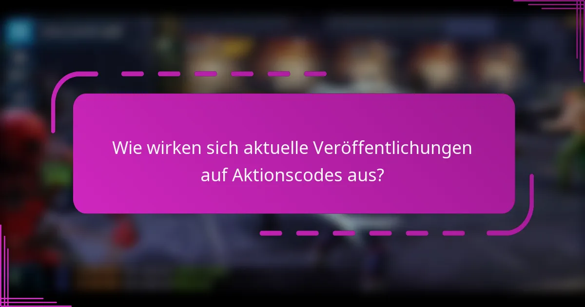 Wie wirken sich aktuelle Veröffentlichungen auf Aktionscodes aus?